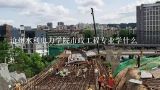 沧州水利电力学院市政工程专业学什么,学市政工程专业可以从事什么工作？