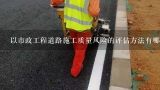 以市政工程道路施工质量风险的评估方法有哪些?