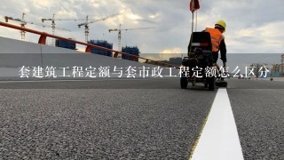 套建筑工程定额与套市政工程定额怎么区分