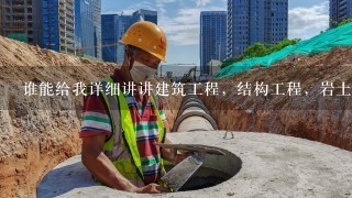 谁能给我详细讲讲建筑工程，结构工程，岩土工程，道