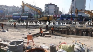 重大隐患是指在房屋建筑和市政工程施工过程中，存在的危害程度较大、可能导致群死群伤或造成重大经济损失的生产安全隐患...