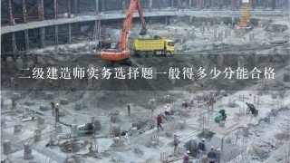 二级建造师实务选择题一般得多少分能合格