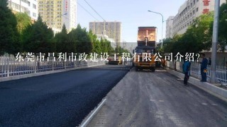 东莞市昌利市政建设工程有限公司介绍？