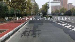 厦门有什么比较好的设计院吗？我是本科生，土木工程专业的，明年七月就毕业了。