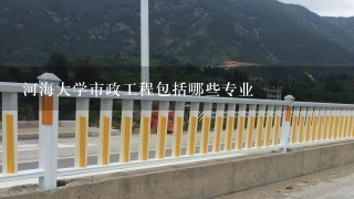 河海大学市政工程包括哪些专业