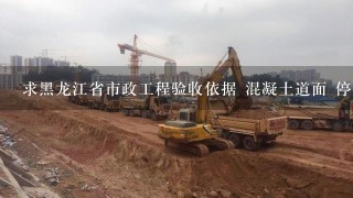 求黑龙江省市政工程验收依据 混凝土道面 停车场 排水沟 土面区平整 火烧板 广告牌