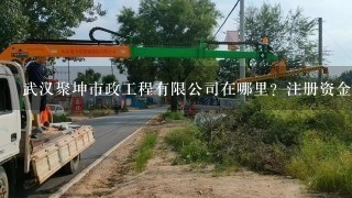 武汉聚坤市政工程有限公司在哪里？注册资金多少？公司法人是谁？为什