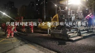 代建制对建筑施工企业的影响与应对措施？