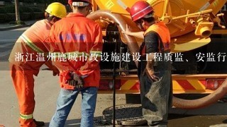 浙江温州鹿城市政设施建设工程质监、安监行政处罚权由到底哪个部门来执法管理，请提供材料。