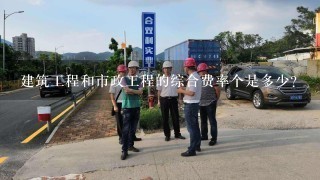 建筑工程和市政工程的综合费率个是多少？