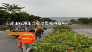 市政工程竣工验收要做哪些资料？