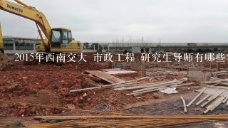 2015年西南交大 市政工程 研究生导师有哪些？