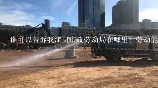 谁可以告诉我江门市政劳动局在哪里？劳动能力鉴定委员会在哪里？