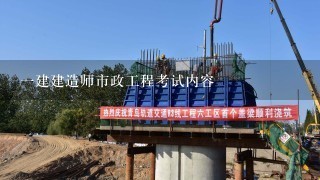 一建建造师市政工程考试内容