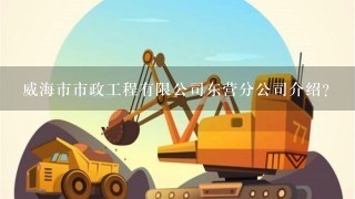 威海市市政工程有限公司东营分公司介绍？