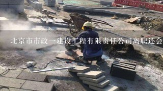 北京市市政一建设工程有限责任公司离职还会交社保吗