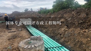 园林专业可以评市政工程师吗