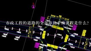 市政工程的道路的全部审批手续流程是什么？