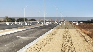 好大规模市政工程需要配备安全工程师？