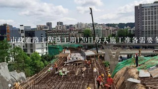 市政道路工程总工期120日历天施工准备需要多少天？