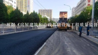 根据《房屋建筑和市政基础设施工程质量监督管理规定》，省、自治区、直辖市人民政府建设主管部门应当按照国家有关规定...