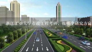 浙江工业大学市政工程考研，报哪个研究方向好？