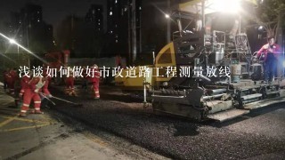 浅谈如何做好市政道路工程测量放线