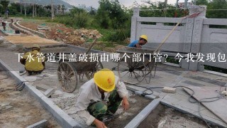 下水管道井盖破损由哪个部门管？今我发现包头市昆都仑区人民法院对面的马路上有一个管道的井盖已经破损