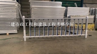 二建市政工程和建筑工程考哪个好