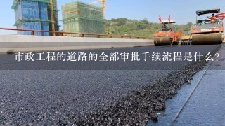 市政工程的道路的全部审批手续流程是什么？