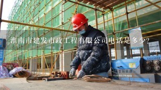 淮南市建发市政工程有限公司电话是多少？