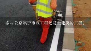 乡村公路属于市政工程还是土建类的工程？