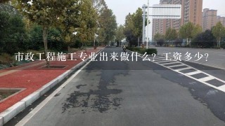 市政工程施工专业出来做什么？工资多少？