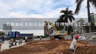 有谁知道贵阳市市政工程管理处待遇怎么样 工资平均多少啊