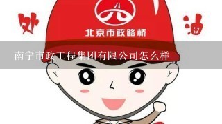 南宁市政工程集团有限公司怎么样