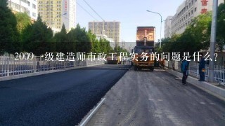 2009一级建造师市政工程实务的问题是什么？