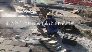 街道停车位划线属于市政工程范围吗