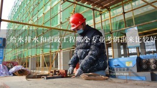 给水排水和市政工程哪个专业考研出来比较好就业