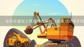 金昌市建设工程监理有限公司武威分公司介绍？