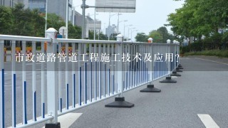 市政道路管道工程施工技术及应用？