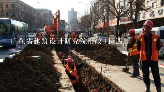 广东省建筑设计研究院市政+待遇