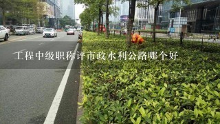 工程中级职称评市政水利公路哪个好