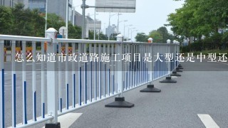 怎么知道市政道路施工项目是大型还是中型还是小型？