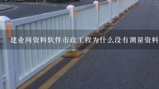 建业网资料软件市政工程为什么没有测量资料