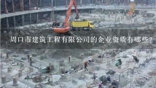 周口市建筑工程有限公司的企业资质有哪些？