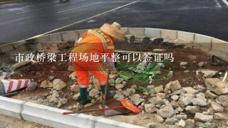 市政桥梁工程场地平整可以签证吗