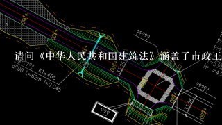 请问《中华人民共和国建筑法》涵盖了市政工程吗？