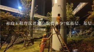 市政工程弯沉评定Za取值多少?底基层、基层、沥青砼面层各是多少？