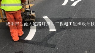 咸阳市兰池大道路灯照明工程施工组织设计技术标投标文件.