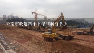 云南市政道路不下浮利润有多少